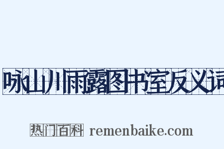 咏山川雨露图书室反义词是什么意思的图片
